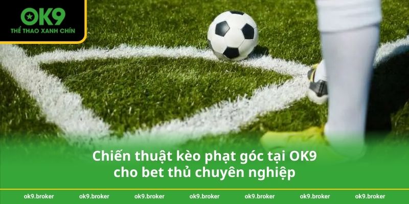 Chiến thuật kèo phạt góc tại OK9 cho bet thủ chuyên nghiệp