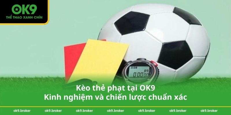 Kèo thẻ phạt tại OK9 – Kinh nghiệm và chiến lược chuẩn xác