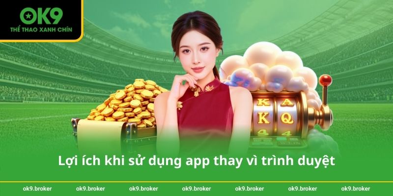 Lợi ích khi sử dụng app thay vì trình duyệt